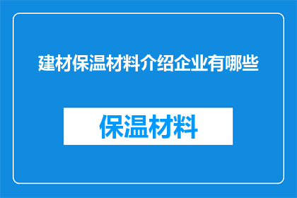 建材保温材料介绍企业有哪些(请问有哪些企业专注于建材保温材料的生产与销售？)