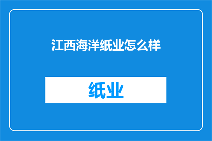 江西海洋纸业怎么样(江西海洋纸业的运营状况如何？)