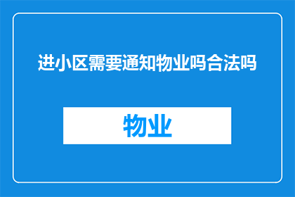 进小区需要通知物业吗合法吗(是否需要向小区物业通报以进入？这一行为是否合法？)
