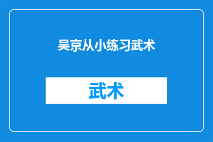 吴京从小练习武术(吴京的武术之路：从童年起就投身于武术训练，他是如何一步步成长为中国电影界的领军人物？)