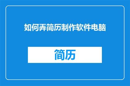 如何弄简历制作软件电脑(如何高效制作专业简历？探索电脑软件的奥秘)