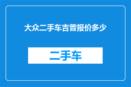 大众二手车吉普报价多少(大众二手车吉普的当前市场报价是多少？)