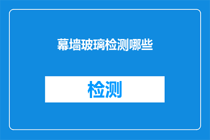 幕墙玻璃检测哪些(幕墙玻璃检测的全面指南：您需要了解的关键指标和测试方法)