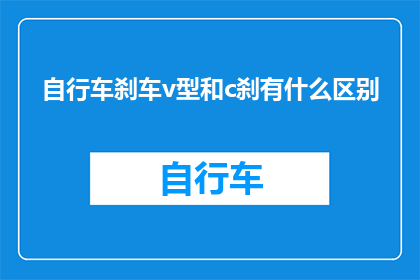 自行车刹车v型和c刹有什么区别(自行车刹车V型和C刹之间存在哪些差异？)