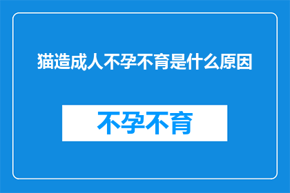 猫造成人不孕不育是什么原因(探究猫与人类不孕不育之谜：原因何在？)
