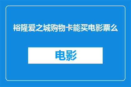 裕隆爱之城购物卡能买电影票么(裕隆爱之城购物卡是否可用于购买电影票？)