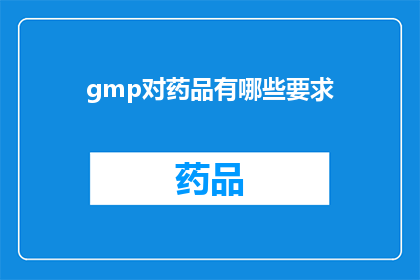 gmp对药品有哪些要求(gmp对药品有哪些要求？疑问句类型的长标题，字数不少于15个字，不包含标点符号)