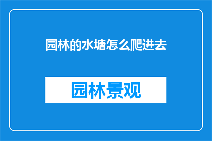 园林的水塘怎么爬进去(如何安全地进入园林中的水塘？)