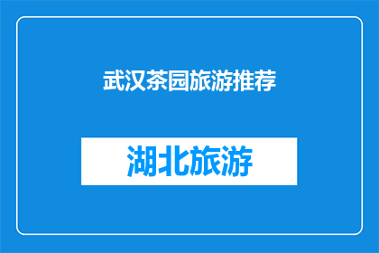 武汉茶园旅游推荐(武汉茶园旅游推荐：您是否已经计划好探索这片绿意盎然的天堂？)