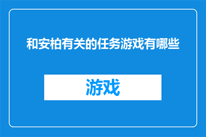 和安柏有关的任务游戏有哪些(有哪些任务游戏与安柏相关？)