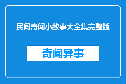 民间奇闻小故事大全集完整版(民间奇闻小故事大全：完整版是否真实存在？)