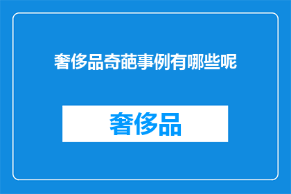 奢侈品奇葩事例有哪些呢(奢侈品界的奇葩事例：探索那些令人难以置信的奢侈品牌趣闻)