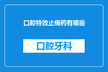 口腔特效止痛药有哪些(口腔疼痛时，您知道有哪些特效止痛药吗？)