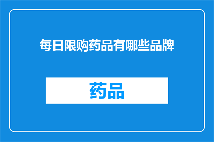 每日限购药品有哪些品牌(每日限购药品品牌列表：您知道哪些品牌在每日限购中吗？)