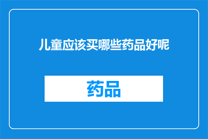 儿童应该买哪些药品好呢(儿童药品选购指南：哪些药品是家长应该考虑的？)