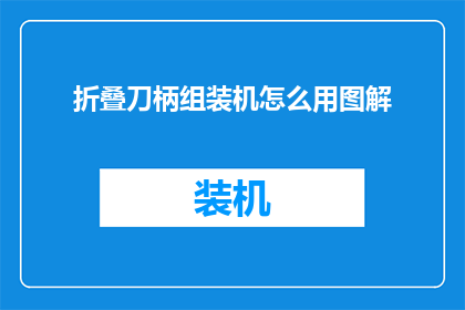 折叠刀柄组装机怎么用图解(如何正确使用折叠刀柄组装机？图解指南)