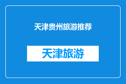 天津贵州旅游推荐(天津与贵州：探索两地旅游的魅力所在？)