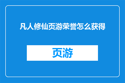 凡人修仙页游荣誉怎么获得(如何在游戏中获得凡人修仙页游的荣誉？)