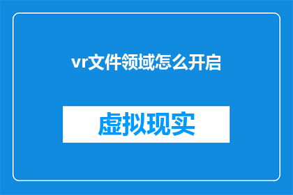 vr文件领域怎么开启(如何开启VR文件领域的探索之旅？)