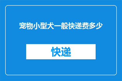 宠物小型犬一般快递费多少(宠物小型犬快递费用是多少？)