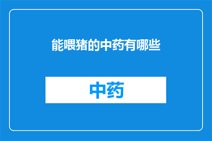 能喂猪的中药有哪些(中药中有哪些能喂猪的神奇成分？)