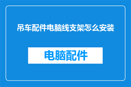 吊车配件电脑线支架怎么安装(如何正确安装吊车配件电脑线支架？)