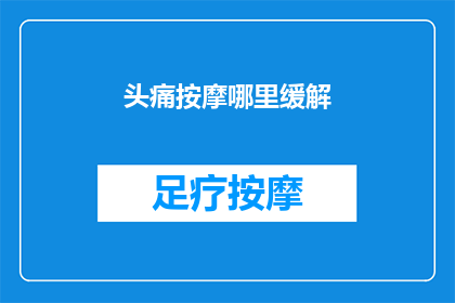 头痛按摩哪里缓解(如何有效缓解头痛？按摩哪些部位能带来舒缓效果？)