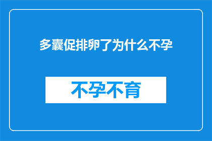 多囊促排卵了为什么不孕(为什么在多囊卵巢综合症PCOS促排卵治疗之后仍然无法怀孕？)