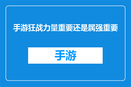 手游狂战力量重要还是属强重要(手游中，力量属性与属强哪个更重要？)