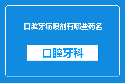 口腔牙痛喷剂有哪些药名(口腔牙痛喷剂有哪些药名？)