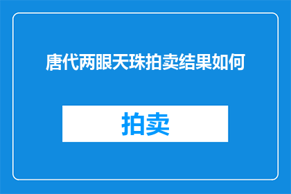 唐代两眼天珠拍卖结果如何(唐代天珠拍卖结果揭晓：神秘宝物是否价值连城？)