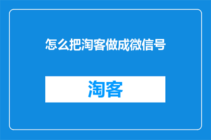 怎么把淘客做成微信号(如何将淘客成功转化为一个吸引人的微信号？)