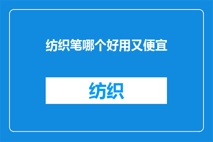 纺织笔哪个好用又便宜(哪个品牌的纺织笔既实用又经济实惠？)
