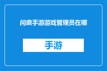 问鼎手游游戏管理员在哪(手游管理员的踪迹：你在哪里寻找问鼎游戏的管理员？)