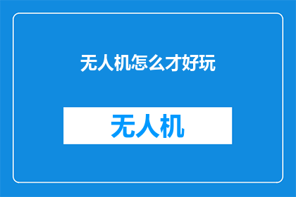 无人机怎么才好玩(无人机：如何让飞行体验变得既刺激又好玩？)