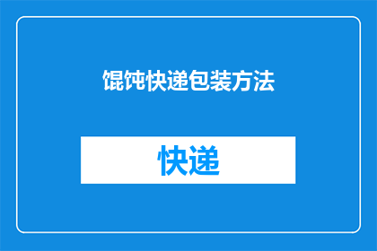 馄饨快递包装方法(馄饨如何安全快递？包装方法大揭秘)