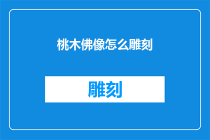 桃木佛像怎么雕刻(如何雕刻桃木佛像：一个详尽的指南)
