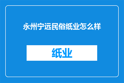 永州宁远民俗纸业怎么样(永州宁远民俗纸业的发展现状及未来展望分析)