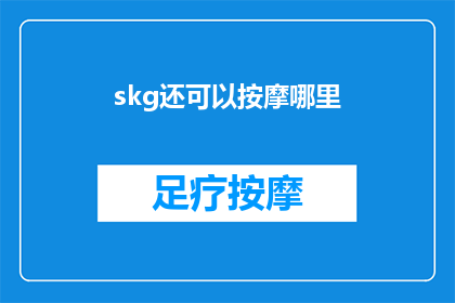 skg还可以按摩哪里(skg按摩技巧：探索其可触及的穴位，以获得全身放松与健康益处)
