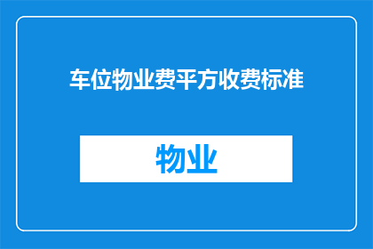 车位物业费平方收费标准(车位物业费的平方收费标准是什么？)