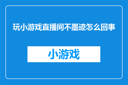 玩小游戏直播间不墨迹怎么回事(直播间为何玩小游戏时不墨迹？)
