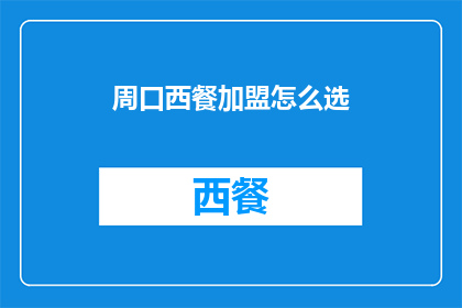 周口西餐加盟怎么选(如何挑选周口地区的西餐加盟项目？)