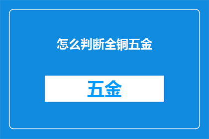 怎么判断全铜五金(如何鉴别全铜五金制品的真伪？)