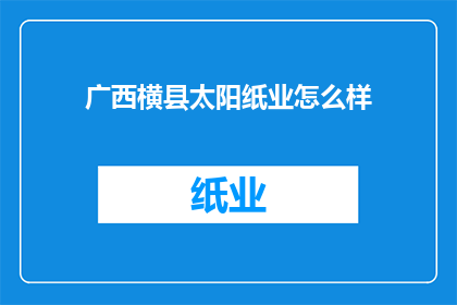 广西横县太阳纸业怎么样(广西横县太阳纸业的发展现状如何？)