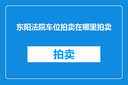 东阳法院车位拍卖在哪里拍卖(东阳法院的车位拍卖活动具体在哪里进行？)