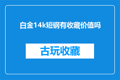 白金14k短钢有收藏价值吗(收藏价值：白金14k短钢是否值得投资？)