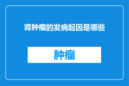 肾肿瘤的发病起因是哪些(肾肿瘤的发病原因是什么？)