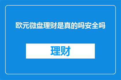 欧元微盘理财是真的吗安全吗(欧元微盘理财的可靠性与安全性如何？)