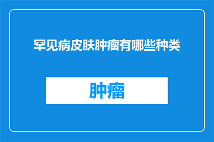 罕见病皮肤肿瘤有哪些种类(罕见病皮肤肿瘤的种类有哪些？)