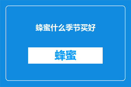 蜂蜜什么季节买好(蜂蜜在哪个季节购买最为理想？)